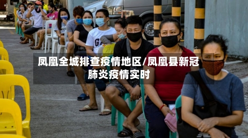 凤凰全城排查疫情地区/凤凰县新冠肺炎疫情实时-第1张图片