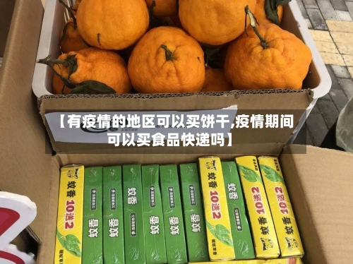 【有疫情的地区可以买饼干,疫情期间可以买食品快递吗】-第1张图片