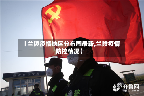 【兰陵疫情地区分布图最新,兰陵疫情防控情况】-第2张图片