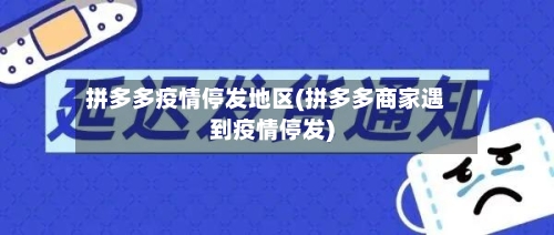 拼多多疫情停发地区(拼多多商家遇到疫情停发)-第1张图片