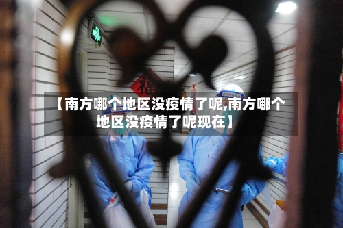 【南方哪个地区没疫情了呢,南方哪个地区没疫情了呢现在】-第1张图片