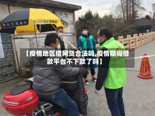 【疫情地区借网贷合法吗,疫情期间借款平台不下款了吗】-第1张图片