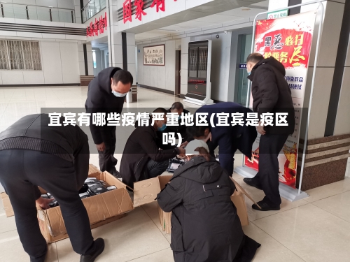 宜宾有哪些疫情严重地区(宜宾是疫区吗)-第1张图片