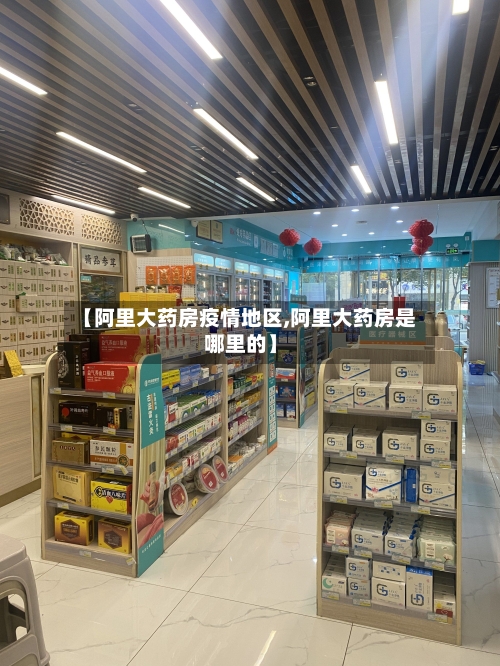 【阿里大药房疫情地区,阿里大药房是哪里的】-第3张图片