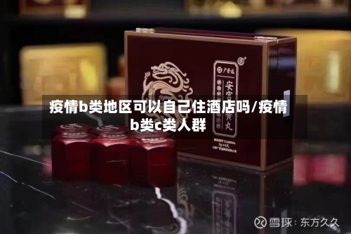 疫情b类地区可以自己住酒店吗/疫情b类c类人群-第2张图片