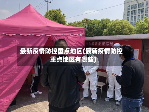最新疫情防控重点地区(最新疫情防控重点地区有哪些)-第1张图片