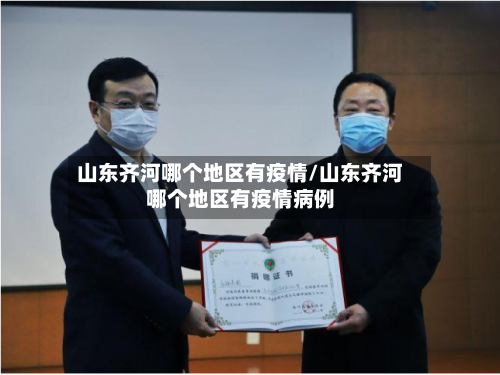 山东齐河哪个地区有疫情/山东齐河哪个地区有疫情病例-第1张图片