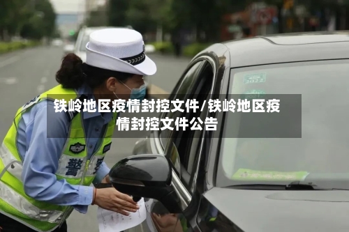 铁岭地区疫情封控文件/铁岭地区疫情封控文件公告-第2张图片