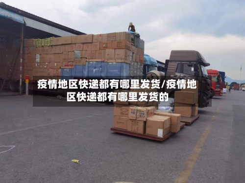 疫情地区快递都有哪里发货/疫情地区快递都有哪里发货的-第2张图片
