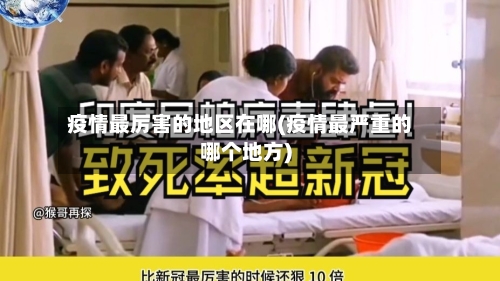 疫情最厉害的地区在哪(疫情最严重的哪个地方)-第1张图片