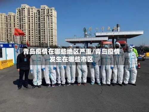 青岛疫情在哪些地区严重/青岛疫情发生在哪些市区-第2张图片