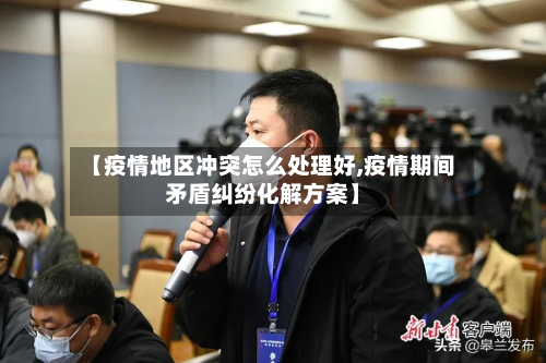 【疫情地区冲突怎么处理好,疫情期间矛盾纠纷化解方案】-第1张图片