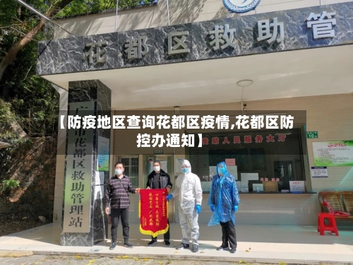 【防疫地区查询花都区疫情,花都区防控办通知】-第1张图片