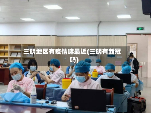 三明地区有疫情嘛最近(三明有新冠吗)-第1张图片