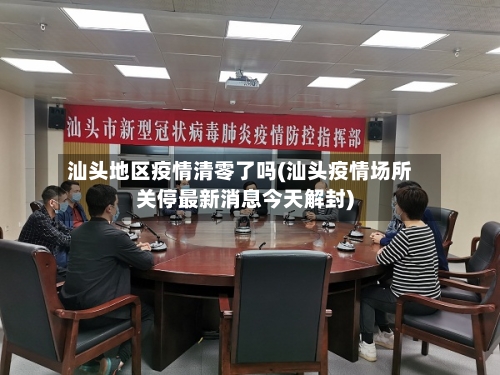 汕头地区疫情清零了吗(汕头疫情场所关停最新消息今天解封)-第2张图片