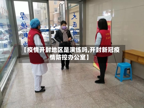 【疫情开封地区是演练吗,开封新冠疫情防控办公室】-第1张图片