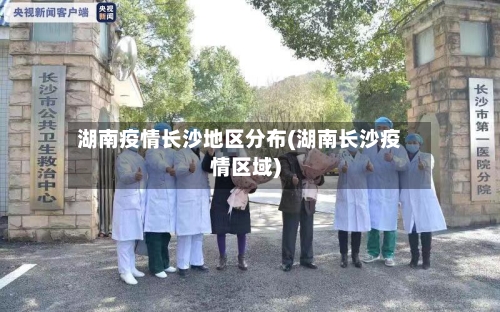 湖南疫情长沙地区分布(湖南长沙疫情区域)-第1张图片