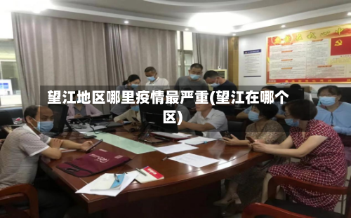 望江地区哪里疫情最严重(望江在哪个区)-第2张图片