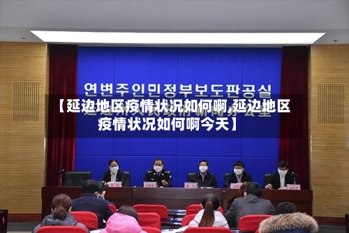 【延边地区疫情状况如何啊,延边地区疫情状况如何啊今天】-第1张图片