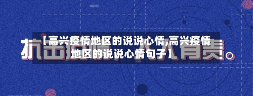 【高兴疫情地区的说说心情,高兴疫情地区的说说心情句子】-第1张图片