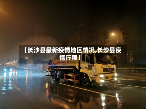 【长沙县最新疫情地区情况,长沙县疫情行程】-第2张图片