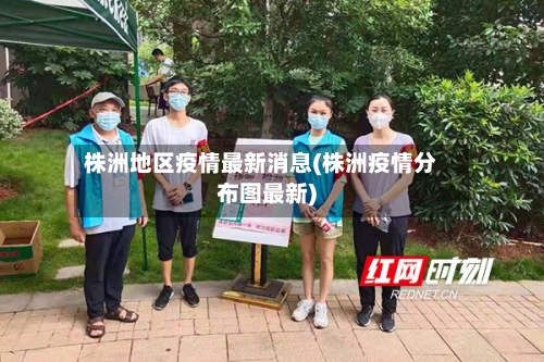 株洲地区疫情最新消息(株洲疫情分布图最新)-第1张图片