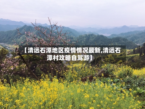【清远石潭地区疫情情况最新,清远石潭村攻略自驾游】-第2张图片