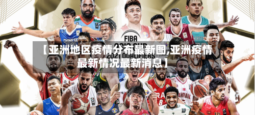 【亚洲地区疫情分布最新图,亚洲疫情最新情况最新消息】-第2张图片