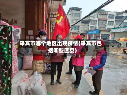 来宾市哪个地区出现疫情(来宾市包括哪些区县)-第3张图片