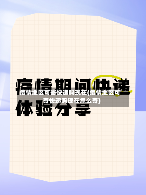 疫情地区可寄快递吗现在(疫情地区可寄快递吗现在怎么寄)-第1张图片