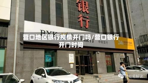 营口地区银行疫情开门吗/营口银行开门时间-第1张图片