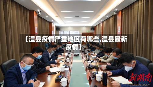 【澧县疫情严重地区有哪些,澧县最新疫情】-第1张图片