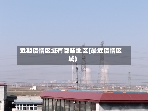 近期疫情区域有哪些地区(最近疫情区域)-第2张图片