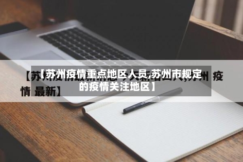 【苏州疫情重点地区人员,苏州市规定的疫情关注地区】-第2张图片