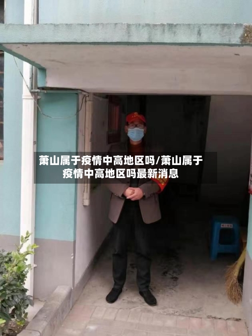 萧山属于疫情中高地区吗/萧山属于疫情中高地区吗最新消息-第3张图片