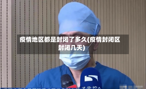 疫情地区都是封闭了多久(疫情封闭区封闭几天)-第3张图片