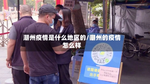 潮州疫情是什么地区的/潮州的疫情怎么样-第2张图片