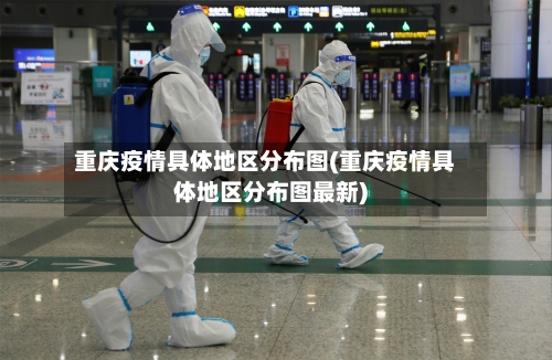 重庆疫情具体地区分布图(重庆疫情具体地区分布图最新)-第3张图片