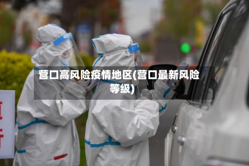 营口高风险疫情地区(营口最新风险等级)-第3张图片