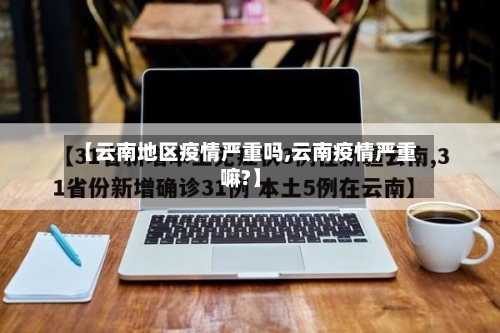 【云南地区疫情严重吗,云南疫情严重嘛?】-第2张图片