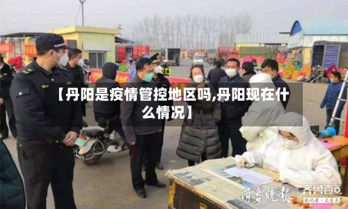 【丹阳是疫情管控地区吗,丹阳现在什么情况】-第1张图片