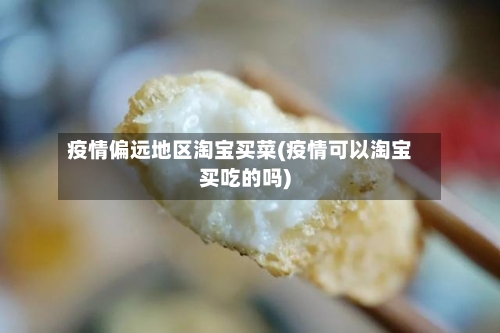 疫情偏远地区淘宝买菜(疫情可以淘宝买吃的吗)-第2张图片