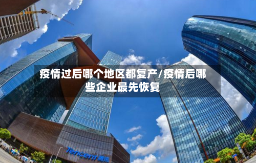 疫情过后哪个地区都复产/疫情后哪些企业最先恢复-第1张图片