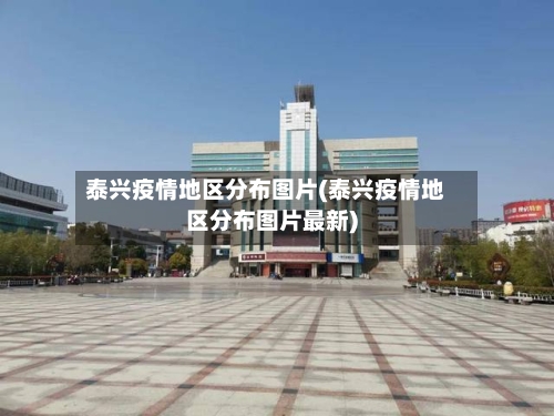 泰兴疫情地区分布图片(泰兴疫情地区分布图片最新)-第1张图片