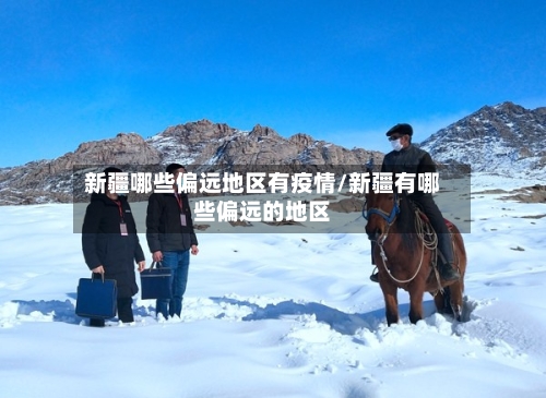 新疆哪些偏远地区有疫情/新疆有哪些偏远的地区-第1张图片