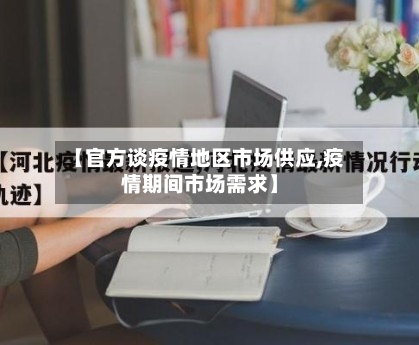 【官方谈疫情地区市场供应,疫情期间市场需求】-第1张图片