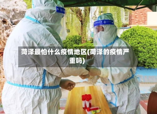 菏泽最怕什么疫情地区(菏泽的疫情严重吗)-第2张图片