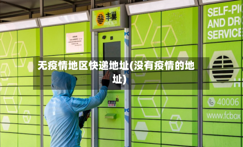 无疫情地区快递地址(没有疫情的地址)-第1张图片