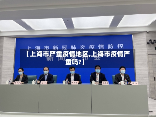 【上海市严重疫情地区,上海市疫情严重吗?】-第1张图片