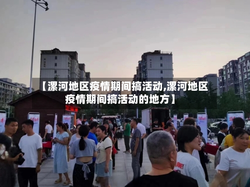 【漯河地区疫情期间搞活动,漯河地区疫情期间搞活动的地方】-第3张图片